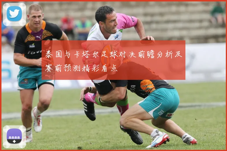 泰国与卡塔尔足球对决前瞻分析及赛前预测精彩看点