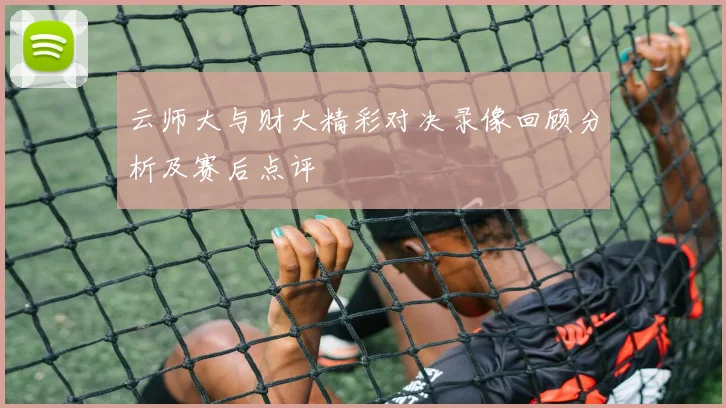 云师大与财大精彩对决录像回顾分析及赛后点评