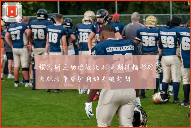 锡瓦斯主场迎战比利亚期待精彩对决双方争夺胜利的关键时刻